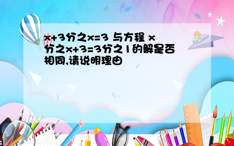 x+3分之x=3 与方程 x分之x+3=3分之1的解是否相同,请说明理由