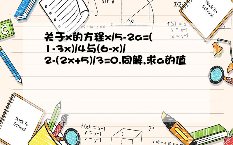 关于x的方程x/5-2a=(1-3x)/4与(6-x)/2-(2x+5)/3=0.同解,求a的值