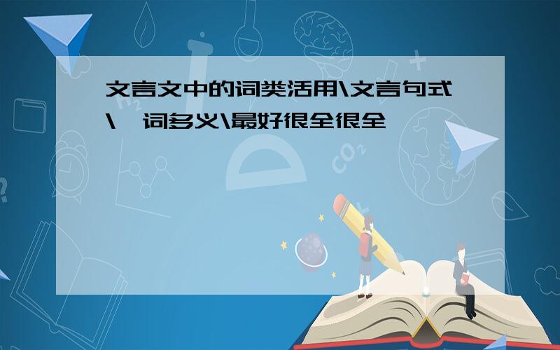 文言文中的词类活用\文言句式\一词多义\最好很全很全