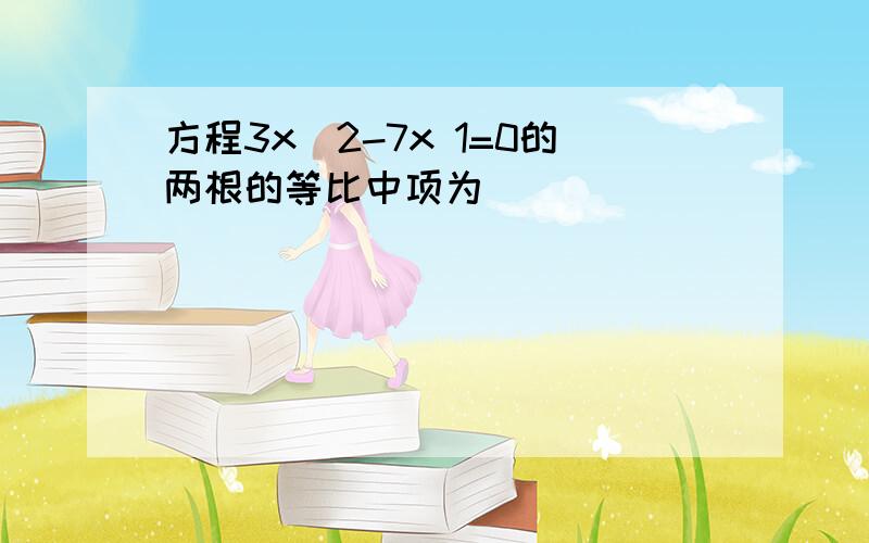 方程3x^2-7x 1=0的两根的等比中项为