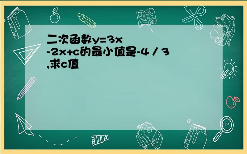 二次函数y=3x²-2x+c的最小值是-4／3,求c值