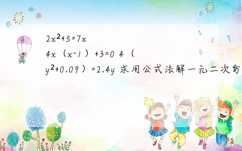 2x²+5=7x 4x（x-1）+3=0 4（y²+0.09）=2.4y 求用公式法解一元二次方程如题