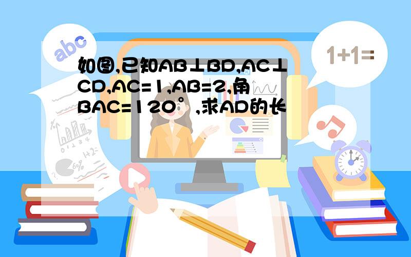 如图,已知AB⊥BD,AC⊥CD,AC=1,AB=2,角BAC=120°,求AD的长