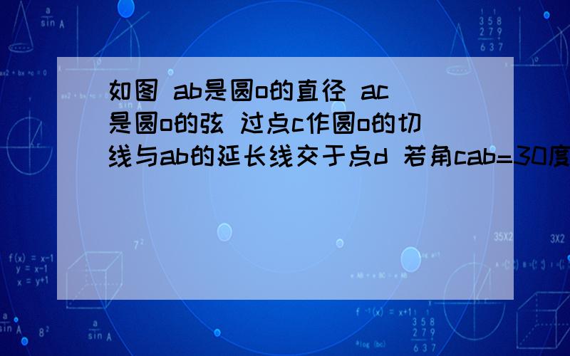 如图 ab是圆o的直径 ac是圆o的弦 过点c作圆o的切线与ab的延长线交于点d 若角cab=30度求证：ac=cd （不好意思刚才没看到打漏字了。）