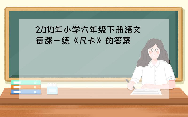 2010年小学六年级下册语文每课一练《凡卡》的答案