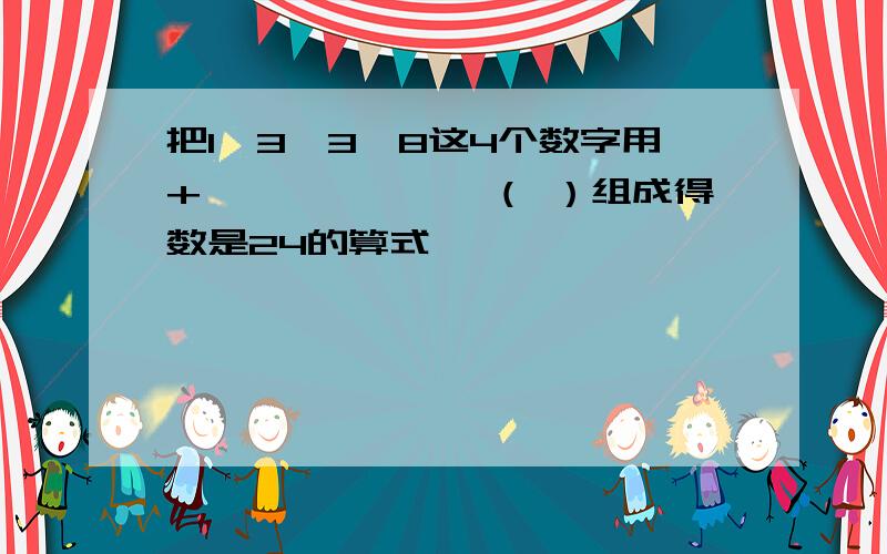 把1、3、3、8这4个数字用+、—、×、÷、（ ）组成得数是24的算式