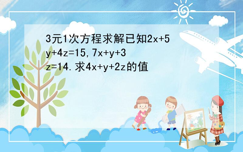 3元1次方程求解已知2x+5y+4z=15,7x+y+3z=14.求4x+y+2z的值