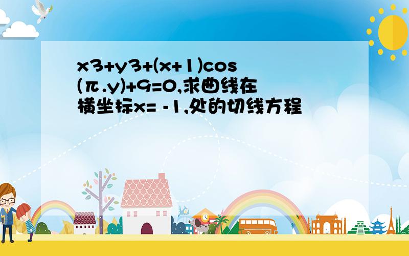 x3+y3+(x+1)cos(π.y)+9=0,求曲线在横坐标x= -1,处的切线方程