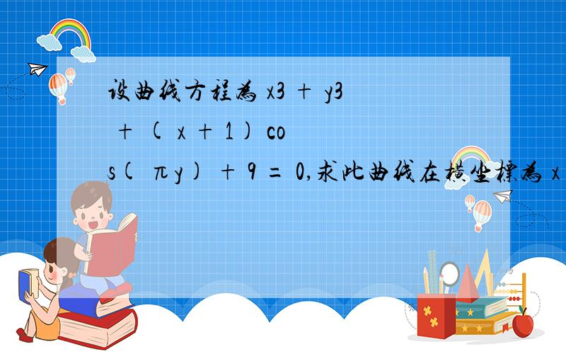 设曲线方程为 x3 + y3 + ( x + 1) cos( πy) + 9 = 0,求此曲线在横坐标为 x = - 1 的点处的切线方程．