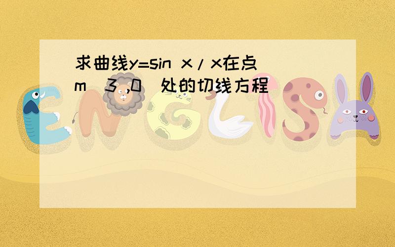 求曲线y=sin x/x在点m(3 ,0)处的切线方程．