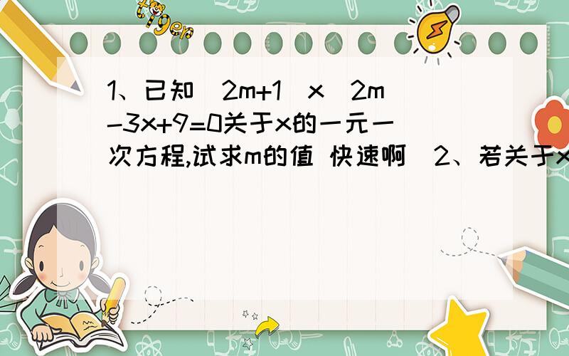 1、已知(2m+1)x^2m-3x+9=0关于x的一元一次方程,试求m的值 快速啊）2、若关于x的一元一次方程kx-4=0（k为整数）的解为整数,求k的值（过程!快速啊）