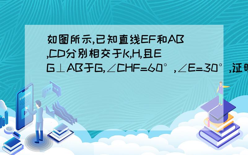 如图所示,已知直线EF和AB,CD分别相交于K,H,且EG⊥AB于G,∠CHF=60°,∠E=30°,证明AB‖CD