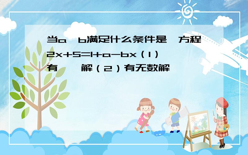 当a、b满足什么条件是,方程2x+5=1+a-bx（1）有惟一解（2）有无数解