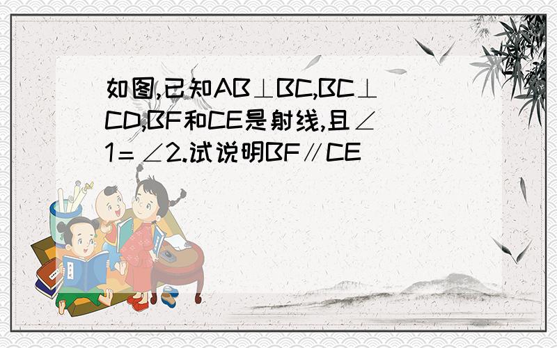 如图,已知AB⊥BC,BC⊥CD,BF和CE是射线,且∠1＝∠2.试说明BF∥CE