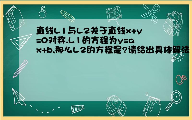 直线L1与L2关于直线x+y=0对称.L1的方程为y=ax+b,那么L2的方程是?请给出具体解法