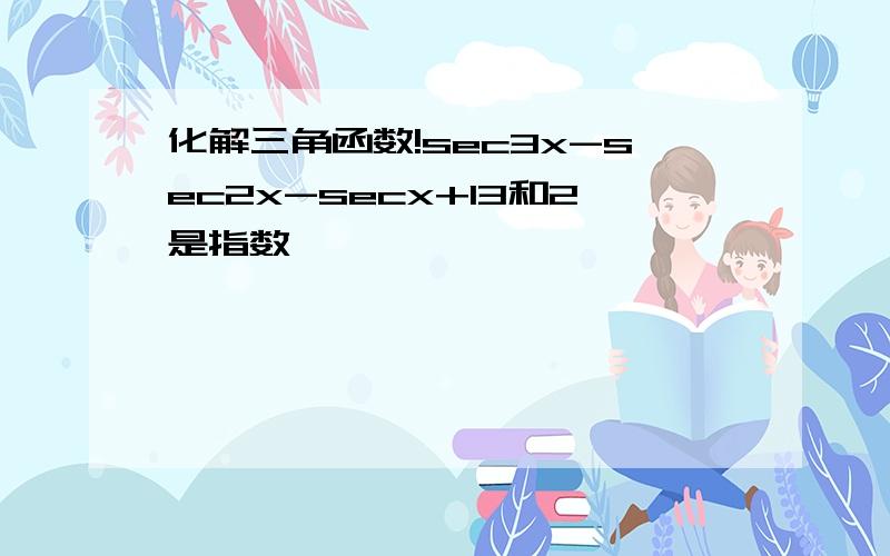 化解三角函数!sec3x-sec2x-secx+13和2是指数