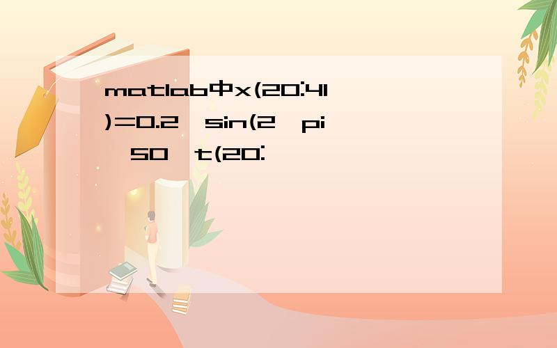 matlab中x(20:41)=0.2*sin(2*pi*50*t(20: