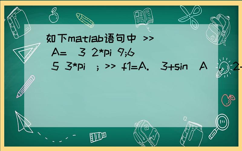 如下matlab语句中 >> A=[3 2*pi 9;6 5 3*pi]; >> f1=A.^3+sin(A).^2+exp(-A) 上述语句中A后为何要加点号?