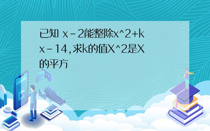 已知 x-2能整除x^2+kx-14,求k的值X^2是X的平方