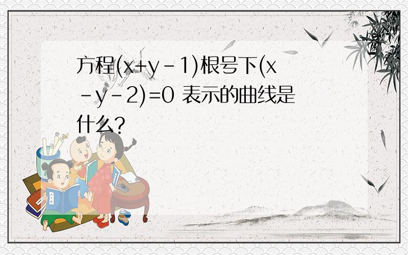 方程(x+y－1)根号下(x－y－2)=0 表示的曲线是什么?