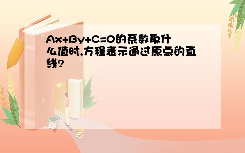 Ax+By+C=0的系数取什么值时,方程表示通过原点的直线?