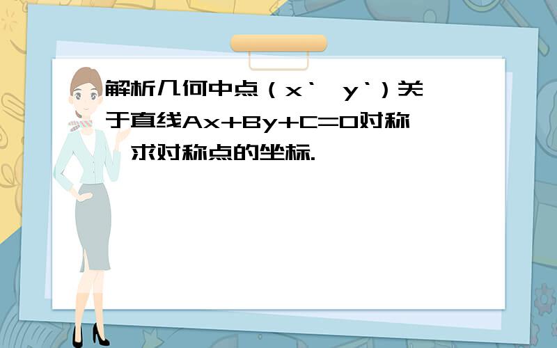 解析几何中点（x‘,y‘）关于直线Ax+By+C=0对称,求对称点的坐标.