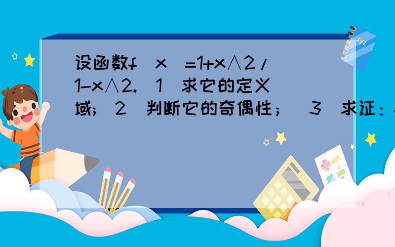 设函数f(x)=1+x∧2/1-x∧2.(1)求它的定义域;(2)判断它的奇偶性；(3)求证：f(1/x)=-f(x).