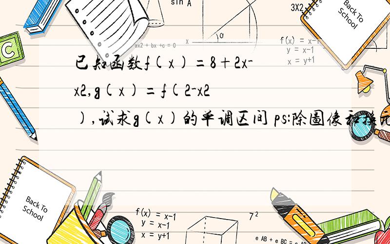 已知函数f(x)=8+2x-x2,g(x)=f(2-x2),试求g(x)的单调区间 ps:除图像和换元法,