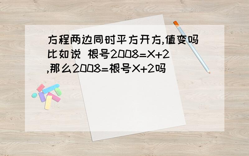 方程两边同时平方开方,值变吗比如说 根号2008=X+2,那么2008=根号X+2吗