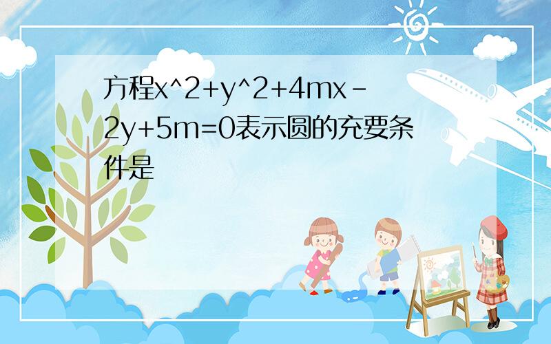 方程x^2+y^2+4mx-2y+5m=0表示圆的充要条件是