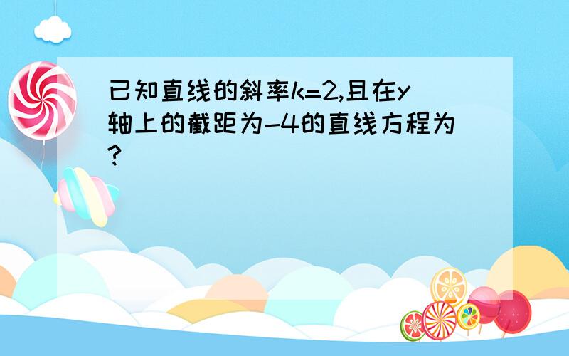 已知直线的斜率k=2,且在y轴上的截距为-4的直线方程为?