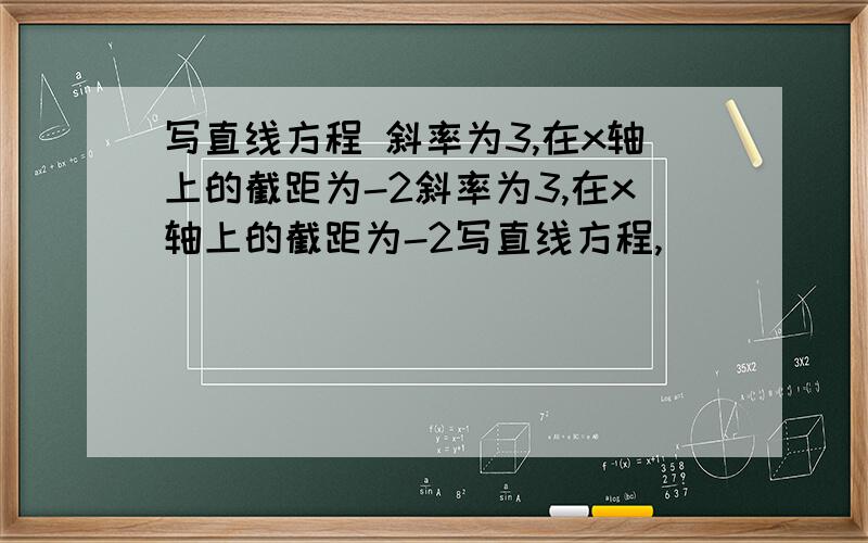 写直线方程 斜率为3,在x轴上的截距为-2斜率为3,在x轴上的截距为-2写直线方程,