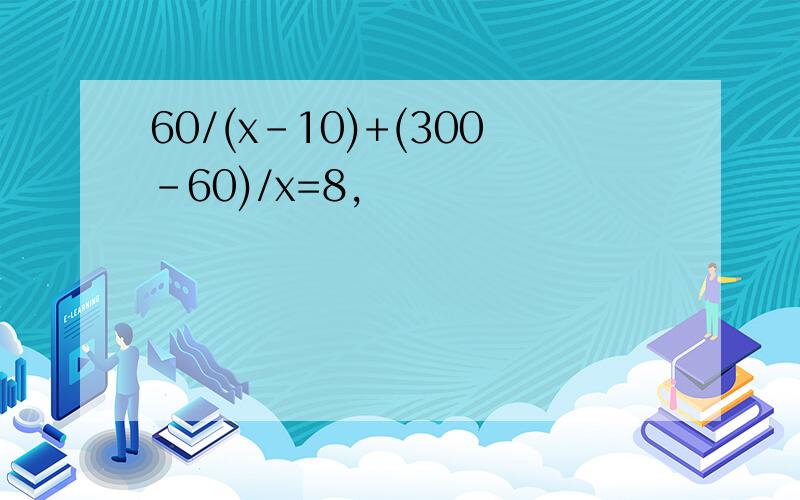 60/(x-10)+(300-60)/x=8,