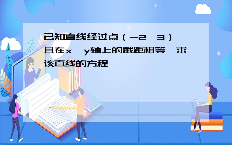 已知直线经过点（-2,3）,且在x,y轴上的截距相等,求该直线的方程