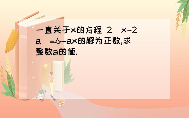 一直关于x的方程 2（x-2a）=6-ax的解为正数,求整数a的值.