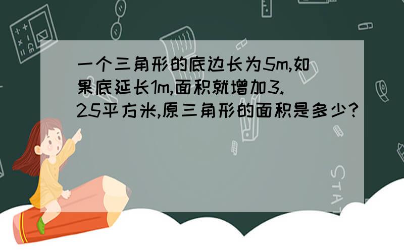 一个三角形的底边长为5m,如果底延长1m,面积就增加3.25平方米,原三角形的面积是多少?