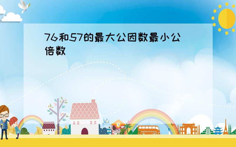 76和57的最大公因数最小公倍数