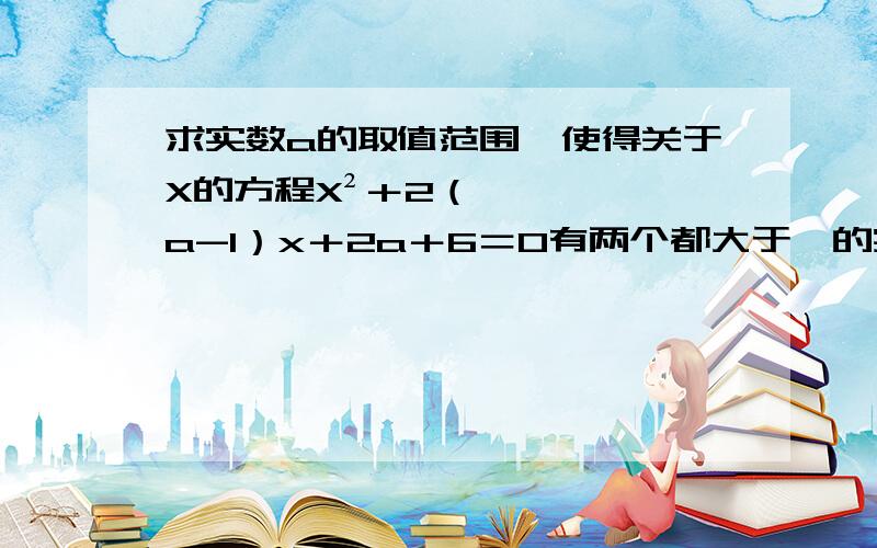 求实数a的取值范围,使得关于X的方程X²＋2（a-1）x＋2a＋6＝0有两个都大于一的实数根