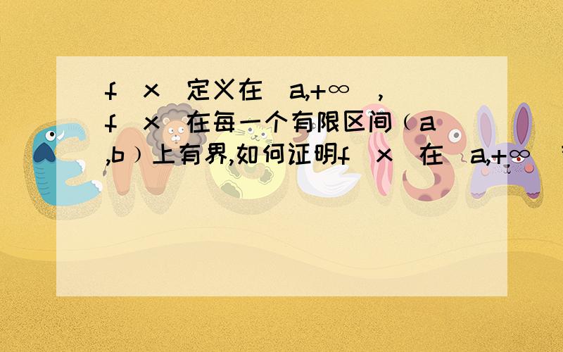 f(x)定义在(a,+∞),f(x)在每一个有限区间﹙a,b﹚上有界,如何证明f(x)在(a,+∞)有界