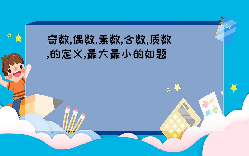 奇数,偶数,素数,合数,质数,的定义,最大最小的如题