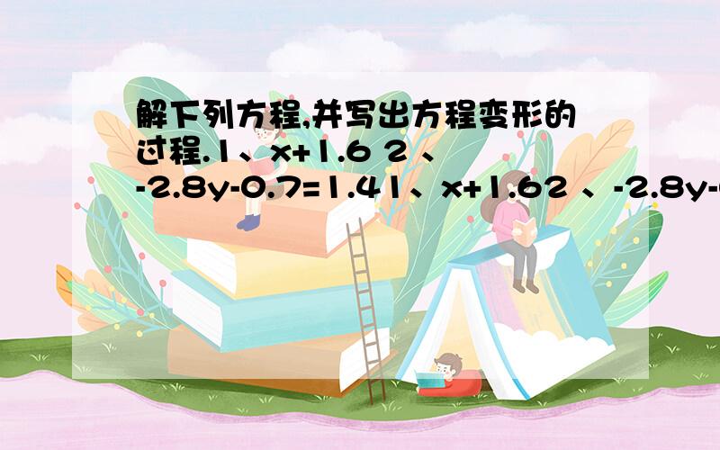 解下列方程,并写出方程变形的过程.1、x+1.6 2 、-2.8y-0.7=1.41、x+1.62 、-2.8y-0.7=1.4