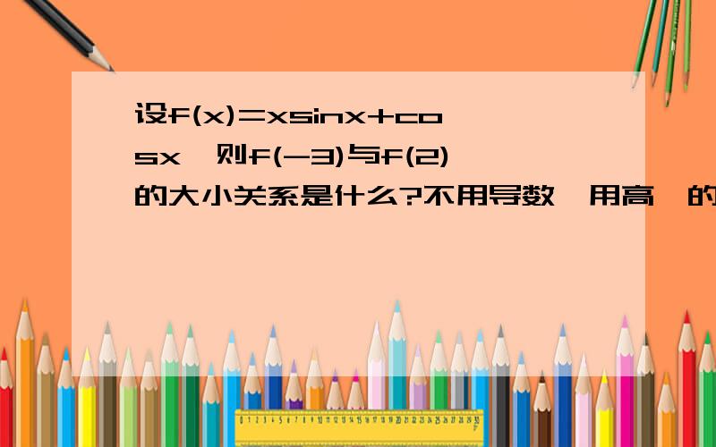 设f(x)=xsinx+cosx,则f(-3)与f(2)的大小关系是什么?不用导数,用高一的三角函数知识来解,尽快,