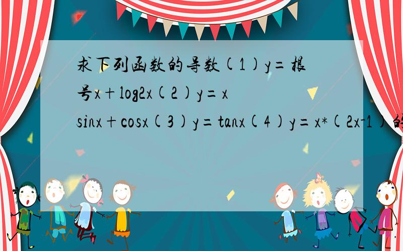 求下列函数的导数(1)y=根号x+log2x(2)y=xsinx+cosx(3)y=tanx(4)y=x*(2x-1)的平方,