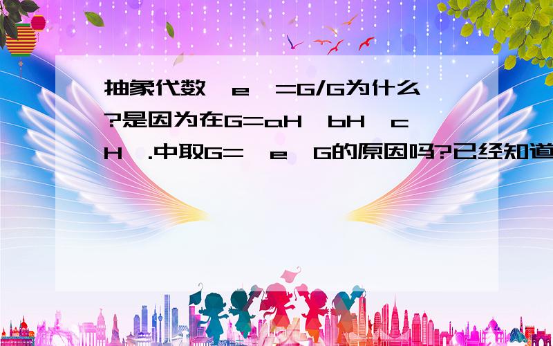 抽象代数{e}=G/G为什么?是因为在G=aH∪bH∪cH∪.中取G={e}G的原因吗?已经知道不是上述原因了，请问是为什么？