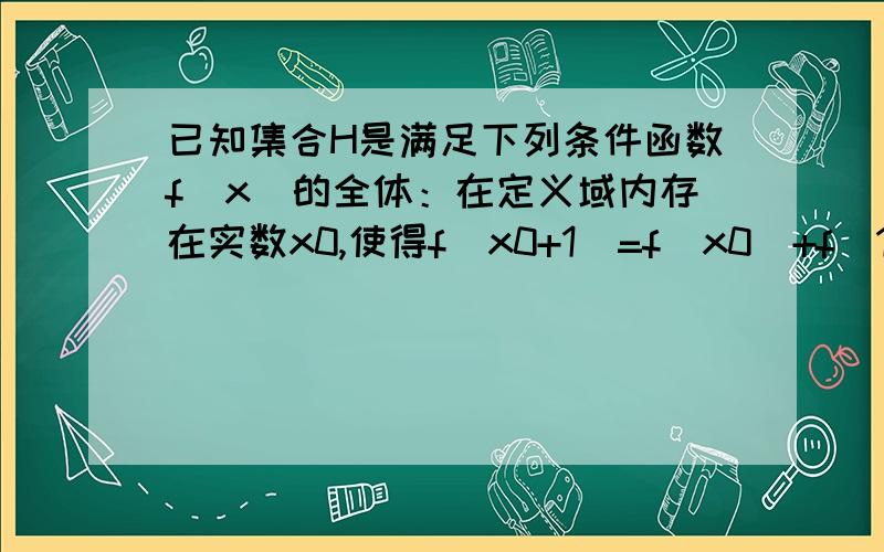 已知集合H是满足下列条件函数f(x)的全体：在定义域内存在实数x0,使得f(x0+1)=f(x0)+f(1)成立.问：1暝函已知集合H是满足下列条件函数f(x)的全体：在定义域内存在实数x0，使得f(x0+1)=f(x0)+f(1)成立