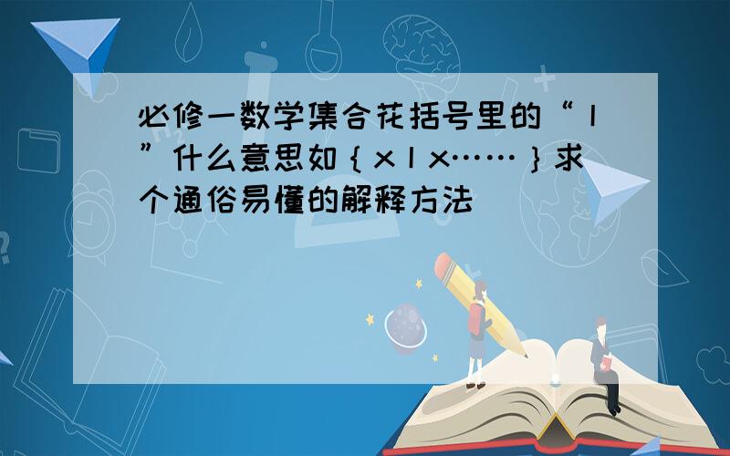 必修一数学集合花括号里的“丨”什么意思如｛x丨x……｝求个通俗易懂的解释方法