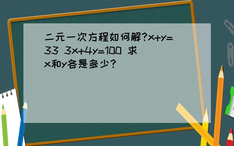 二元一次方程如何解?x+y=33 3x+4y=100 求x和y各是多少?