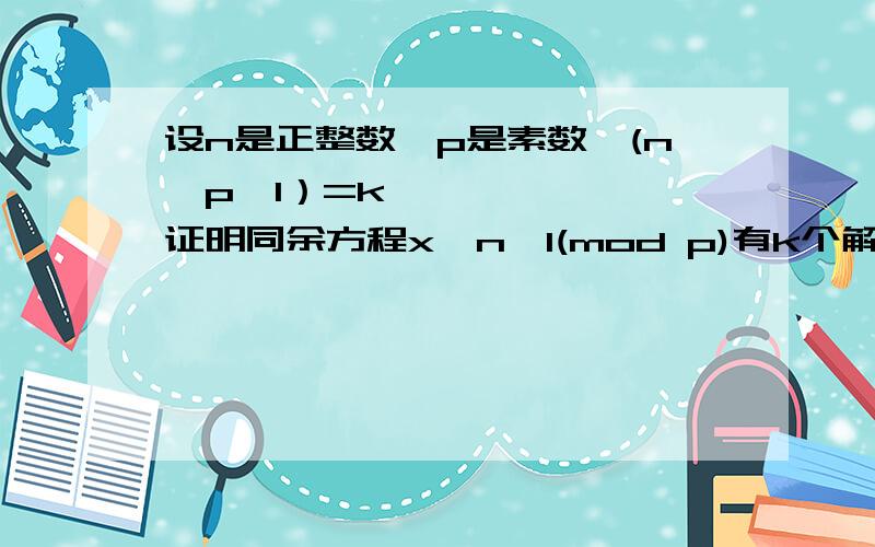 设n是正整数,p是素数,(n,p−1）=k,证明同余方程x^n≡1(mod p)有k个解.