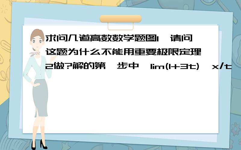 求问几道高数数学题图1,请问这题为什么不能用重要极限定理2做?解的第一步中,lim(1+3t)^x/t  这个式子里,满足t→0时,3t→0,而指数x/t趋向于无穷大.（我是认为x/t中的x可看做一个常数,然后t→0时,