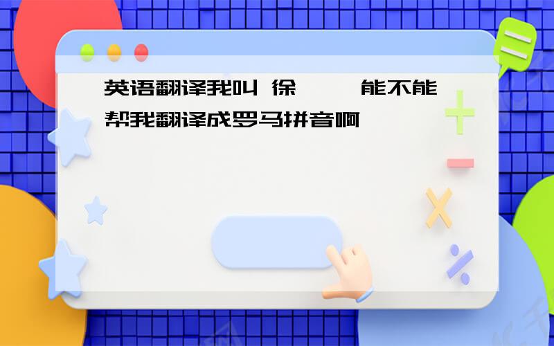 英语翻译我叫 徐澍 ,能不能帮我翻译成罗马拼音啊